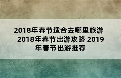 2018年春节适合去哪里旅游  2018年春节出游攻略 2019年春节出游推荐